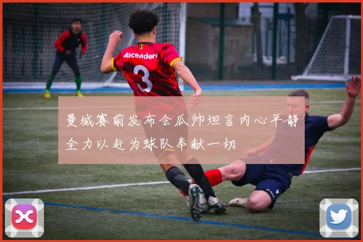 曼城赛前发布会瓜帅坦言内心平静全力以赴为球队奉献一切