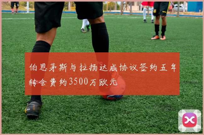伯恩茅斯与拉扬达成协议签约五年转会费约3500万欧元