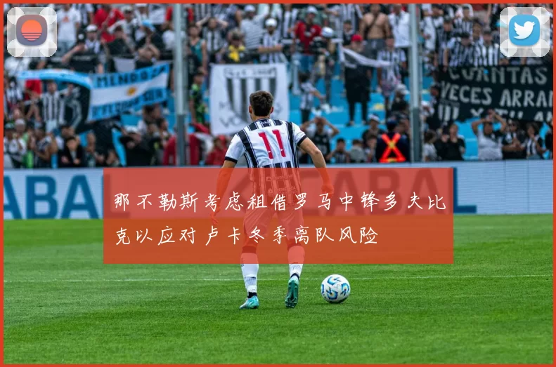 那不勒斯考虑租借罗马中锋多夫比克以应对卢卡冬季离队风险
