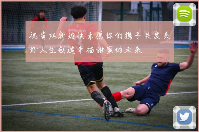 祝黄旭新婚快乐愿你们携手共度美好人生创造幸福甜蜜的未来