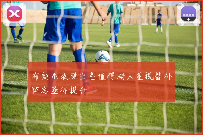 布朗尼表现出色值得湖人重视替补阵容亟待提升